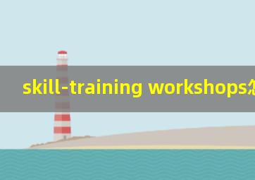 skill-training workshops怎么读